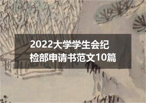 2022大学学生会纪检部申请书范文10篇