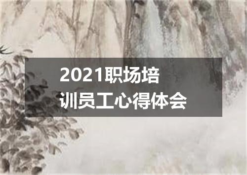 2021职场培训员工心得体会