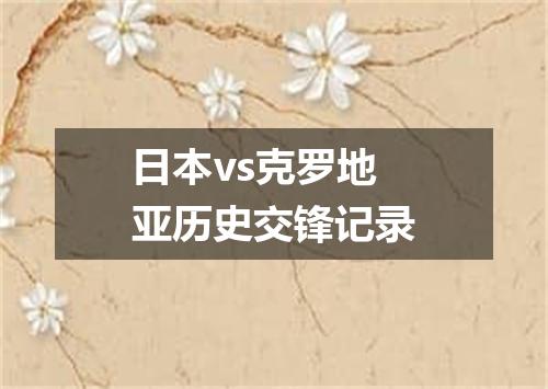 日本vs克罗地亚历史交锋记录