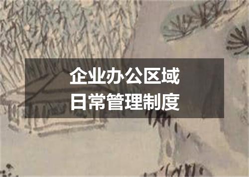 企业办公区域日常管理制度