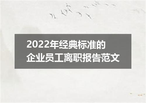 2022年经典标准的企业员工离职报告范文