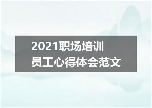 2021职场培训员工心得体会范文