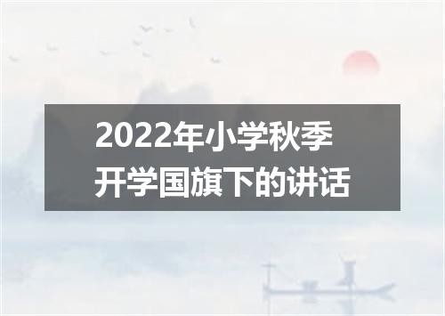 2022年小学秋季开学国旗下的讲话