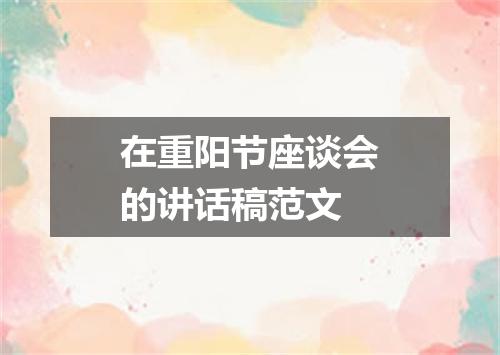 在重阳节座谈会的讲话稿范文