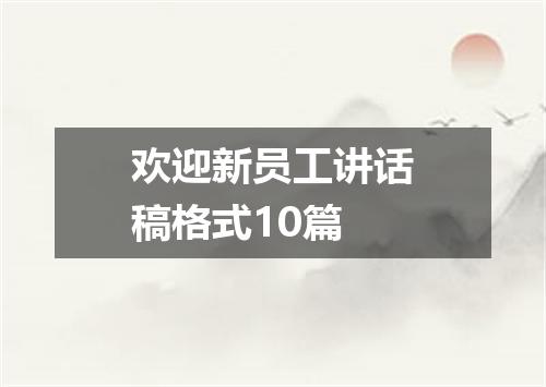 欢迎新员工讲话稿格式10篇