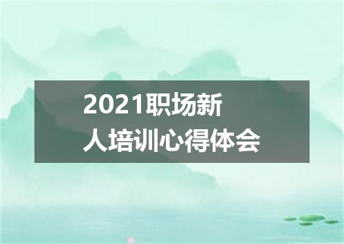 2021职场新人培训心得体会
