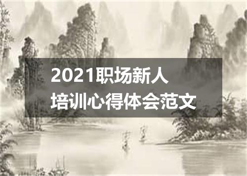 2021职场新人培训心得体会范文