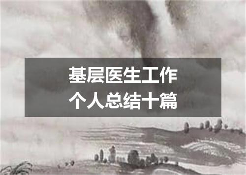 基层医生工作个人总结十篇