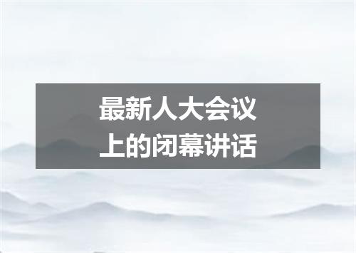 最新人大会议上的闭幕讲话
