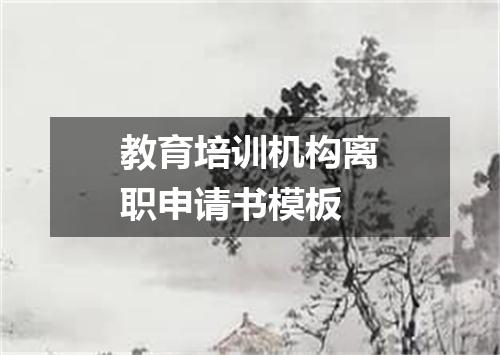 教育培训机构离职申请书模板