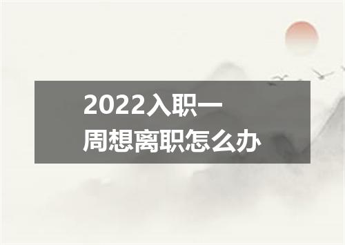 2022入职一周想离职怎么办