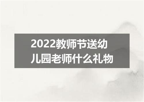 2022教师节送幼儿园老师什么礼物