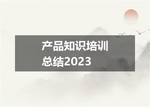 产品知识培训总结2023