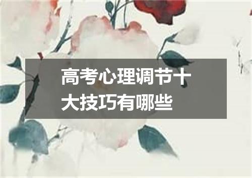 高考心理调节十大技巧有哪些