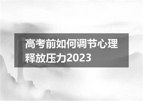 高考前如何调节心理释放压力2023