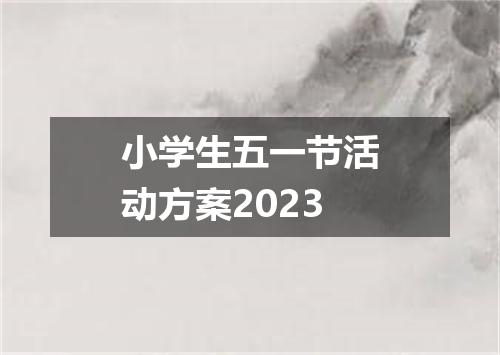 小学生五一节活动方案2023