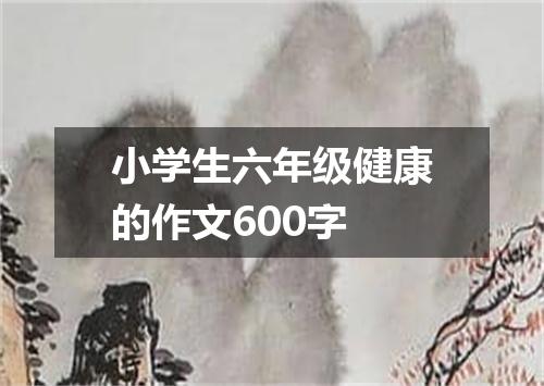 小学生六年级健康的作文600字