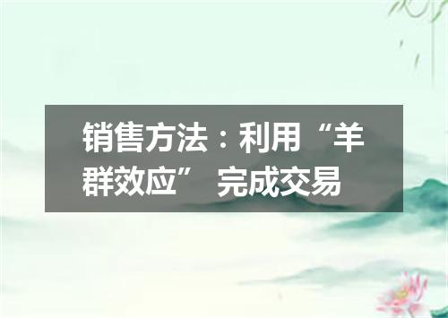 销售方法：利用“羊群效应” 完成交易