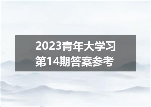 2023青年大学习第14期答案参考