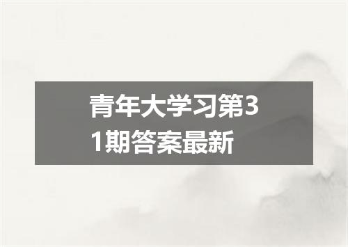 青年大学习第31期答案最新