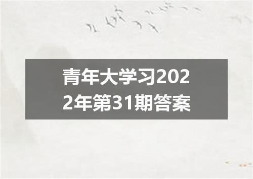 青年大学习2022年第31期答案