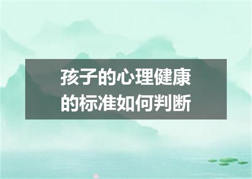 孩子的心理健康的标准如何判断