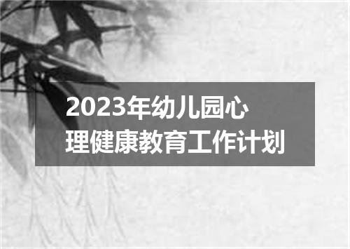 2023年幼儿园心理健康教育工作计划