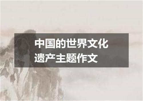中国的世界文化遗产主题作文