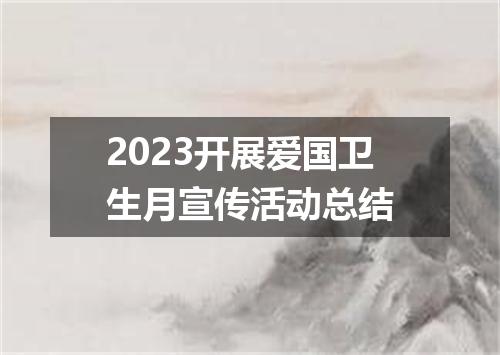 2023开展爱国卫生月宣传活动总结