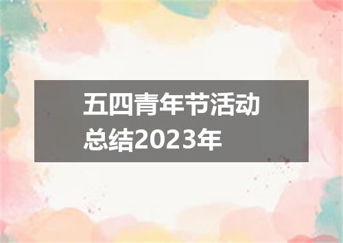 五四青年节活动总结2023年