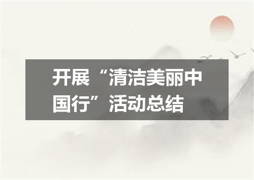 开展“清洁美丽中国行”活动总结