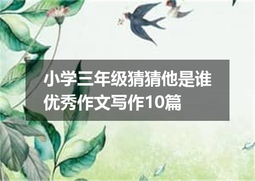 小学三年级猜猜他是谁优秀作文写作10篇