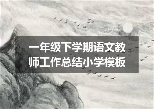 一年级下学期语文教师工作总结小学模板