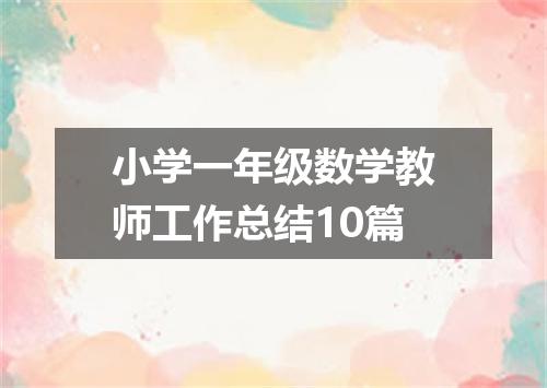 小学一年级数学教师工作总结10篇