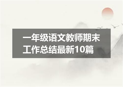 一年级语文教师期末工作总结最新10篇