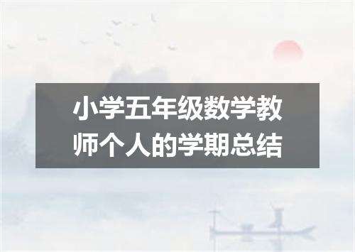 小学五年级数学教师个人的学期总结