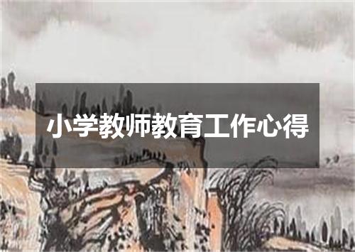 小学教师教育工作心得