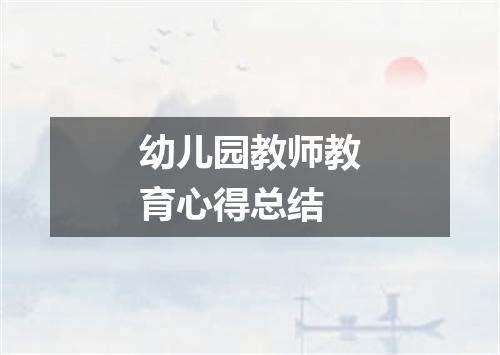 幼儿园教师教育心得总结