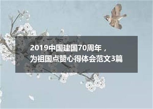 2019中国建国70周年，为祖国点赞心得体会范文3篇