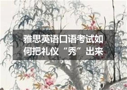 雅思英语口语考试如何把礼仪“秀”出来