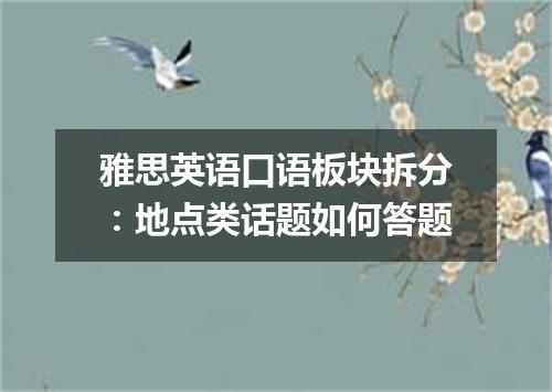 雅思英语口语板块拆分：地点类话题如何答题