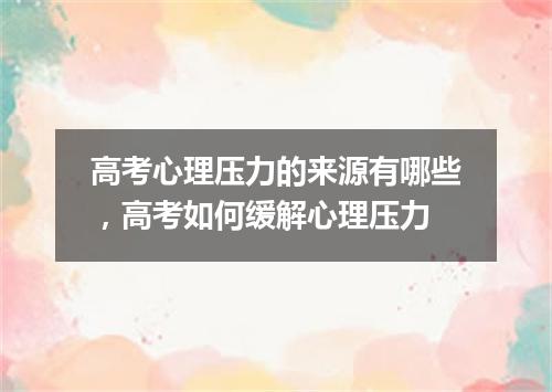 高考心理压力的来源有哪些，高考如何缓解心理压力