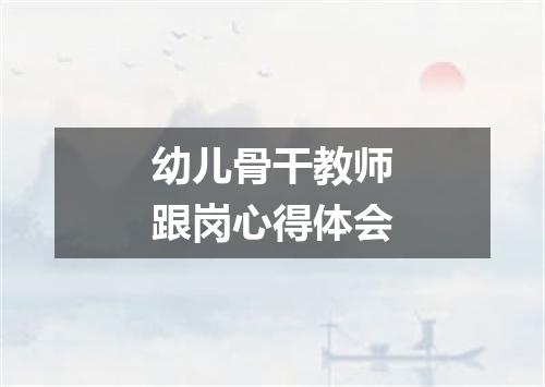 幼儿骨干教师跟岗心得体会
