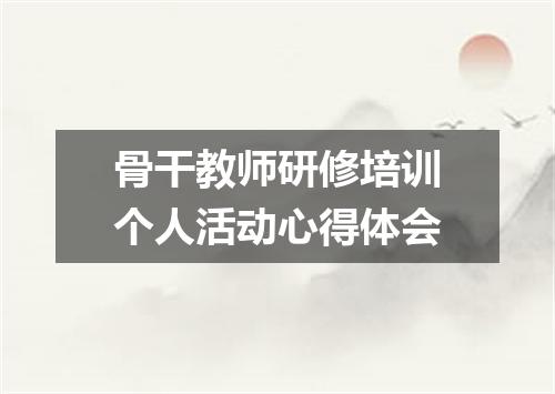 骨干教师研修培训个人活动心得体会