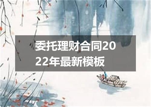 委托理财合同2022年最新模板