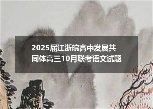 2025届江浙皖高中发展共同体高三10月联考语文试题