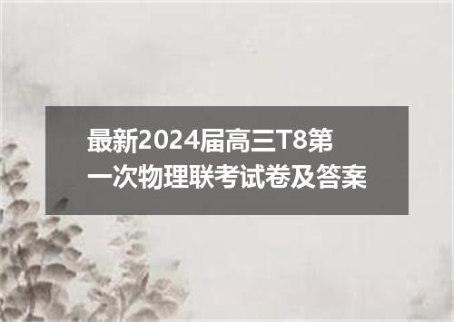 最新2024届高三T8第一次物理联考试卷及答案