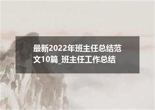 最新2022年班主任总结范文10篇_班主任工作总结
