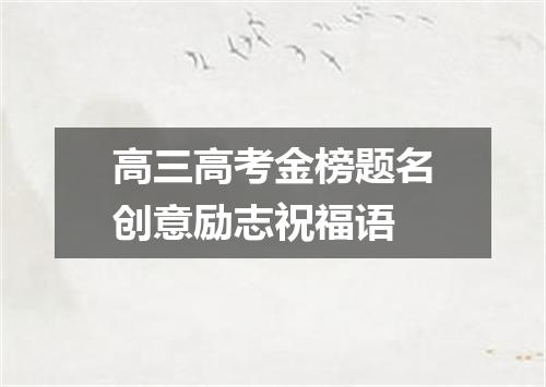高三高考金榜题名创意励志祝福语