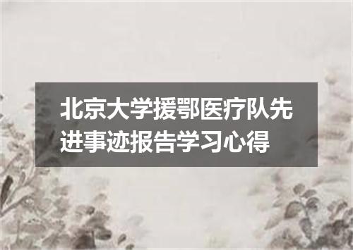 北京大学援鄂医疗队先进事迹报告学习心得
